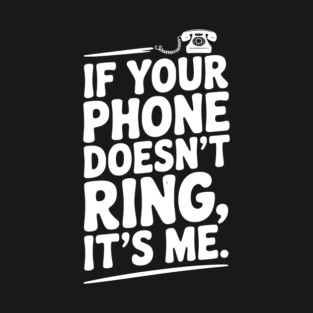 If Your Phone Doesn’t Ring It’s Me T-Shirt