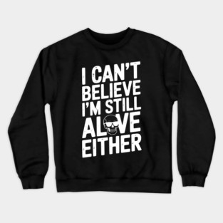 I Can’t Believe I’m Still Alive Either Crewneck Sweatshirt