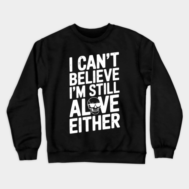 I Can’t Believe I’m Still Alive Either Crewneck Sweatshirt by Frank Ring