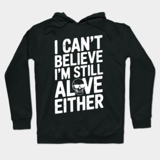 I Can’t Believe I’m Still Alive Either Hoodie