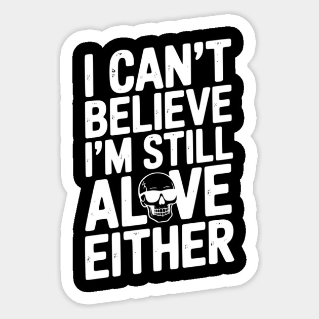 I Can’t Believe I’m Still Alive Either Sticker by Frank Ring