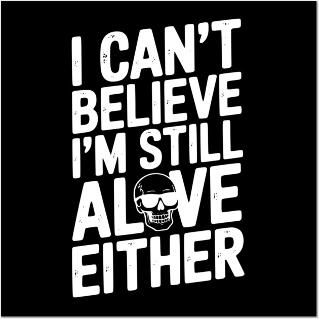 I Can’t Believe I’m Still Alive Either Wall Art by Frank Ring