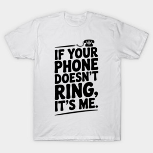 If Your Phone Doesn’t Ring It’s Me T-Shirt