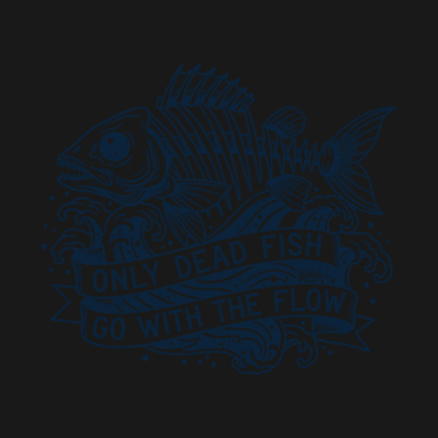 Only Dead Fish Go With The Flow by CreativeSage