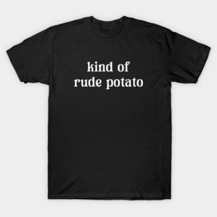 Kind Of Rude Potato T-Shirt