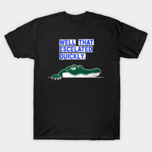 Well That Escalated Quickly Sarcastic Alligator – Gift for Sarcasm Lovers T-Shirt