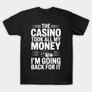 The Casino Took All My Money I’m Going Back for It T-Shirt