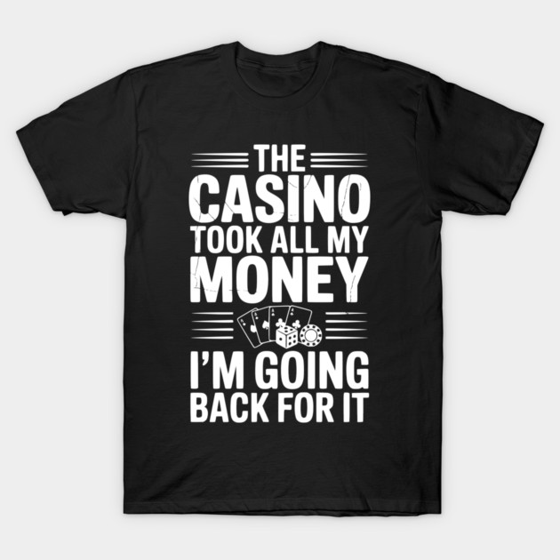 The Casino Took All My Money I’m Going Back for It T-Shirt by Frank Ring