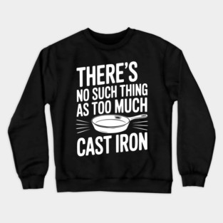 There’s No Such Thing As Too Much Cast Iron Crewneck Sweatshirt