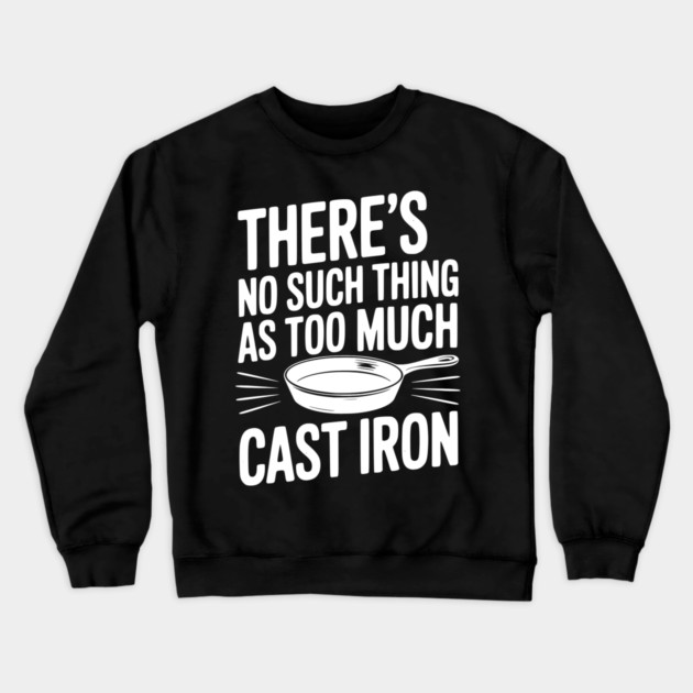 There’s No Such Thing As Too Much Cast Iron Crewneck Sweatshirt by Frank Ring