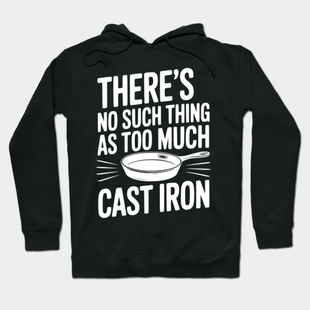 There’s No Such Thing As Too Much Cast Iron Hoodie by Frank Ring