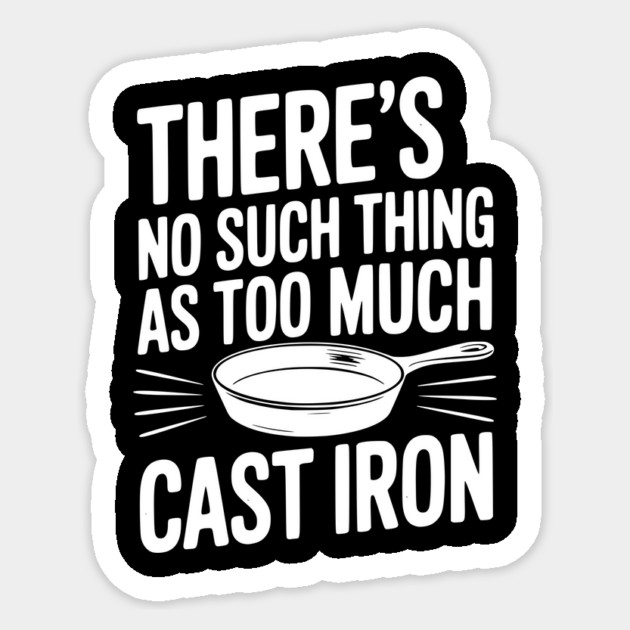 There’s No Such Thing As Too Much Cast Iron Sticker by Frank Ring