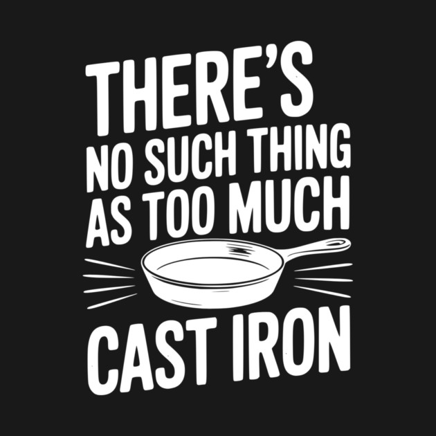 There’s No Such Thing As Too Much Cast Iron by Frank Ring