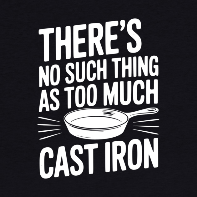 There’s No Such Thing As Too Much Cast Iron by Frank Ring