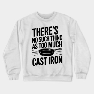 There’s No Such Thing As Too Much Cast Iron Crewneck Sweatshirt