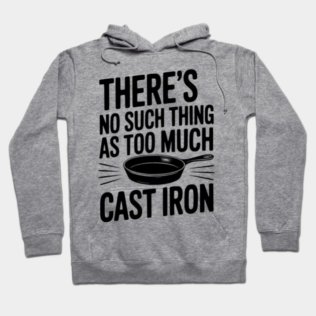 There’s No Such Thing As Too Much Cast Iron Hoodie by Frank Ring