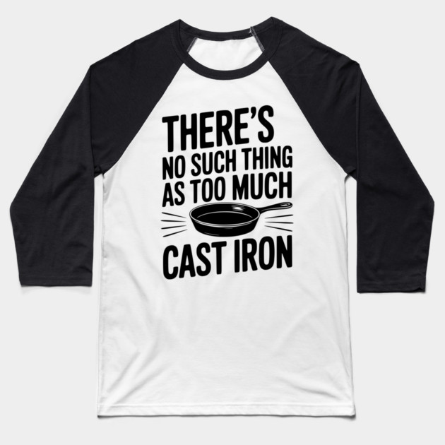 There’s No Such Thing As Too Much Cast Iron Baseball T-Shirt by Frank Ring