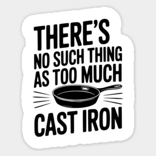 There’s No Such Thing As Too Much Cast Iron Sticker