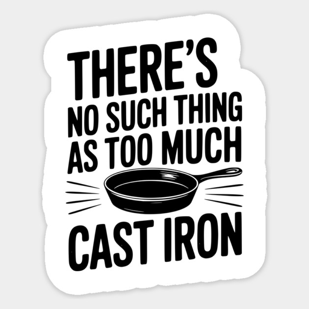 There’s No Such Thing As Too Much Cast Iron Sticker by Frank Ring