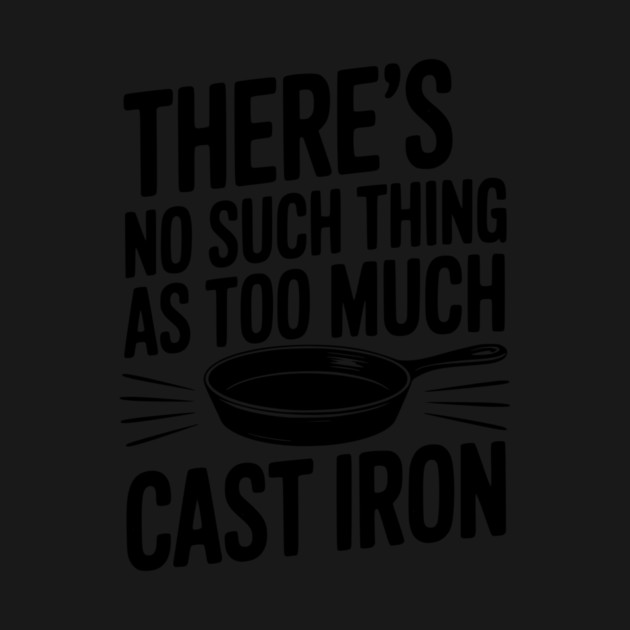 There’s No Such Thing As Too Much Cast Iron by Frank Ring