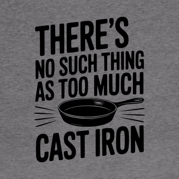 There’s No Such Thing As Too Much Cast Iron by Frank Ring