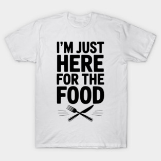 I’m Just Here for The Food T-Shirt