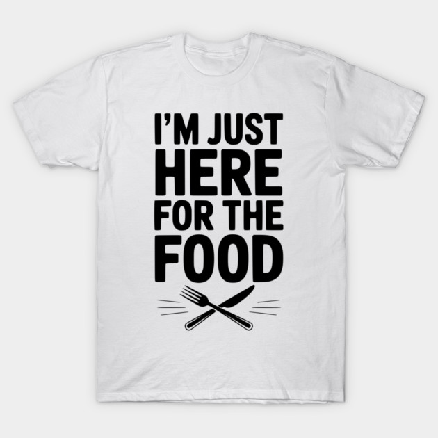 I’m Just Here for The Food T-Shirt by Frank Ring