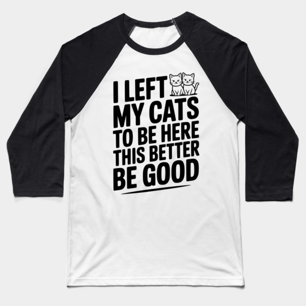 I Left My Cats To Be Here This Better Be Good Baseball T-Shirt by Frank Ring