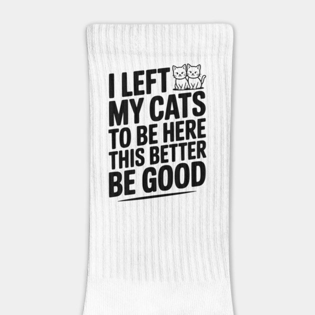 I Left My Cats To Be Here This Better Be Good by Frank Ring