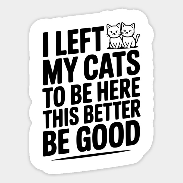I Left My Cats To Be Here This Better Be Good Magnet by Frank Ring