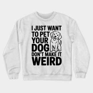 I Just Want to Pet Your Dog Don’t Make it Weird Crewneck Sweatshirt