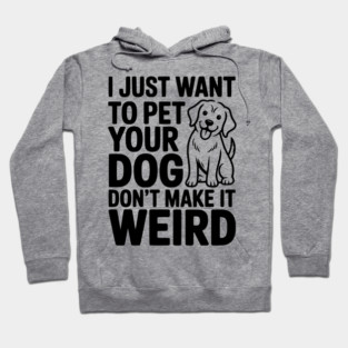 I Just Want to Pet Your Dog Don’t Make it Weird Hoodie