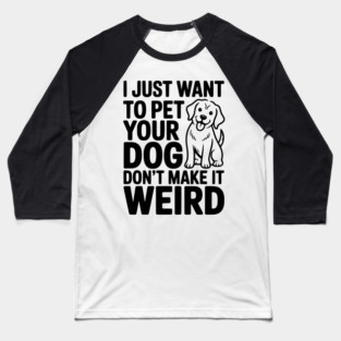 I Just Want to Pet Your Dog Don’t Make it Weird Baseball T-Shirt