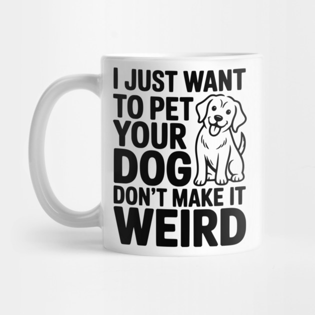 I Just Want to Pet Your Dog Don’t Make it Weird by Frank Ring