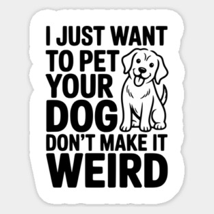 I Just Want to Pet Your Dog Don’t Make it Weird Sticker