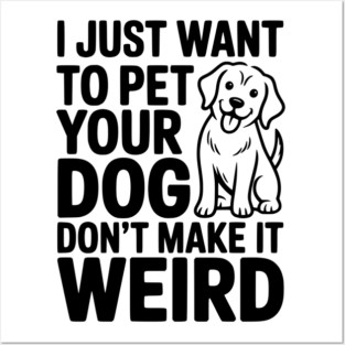 I Just Want to Pet Your Dog Don’t Make it Weird Posters and Art