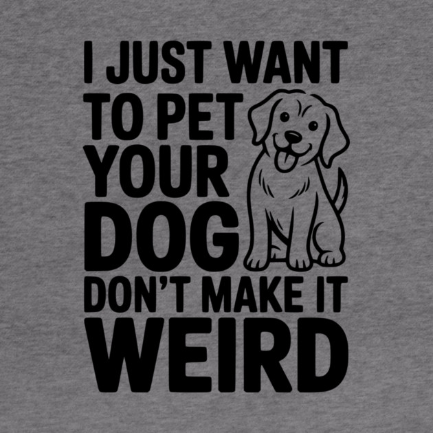 I Just Want to Pet Your Dog Don’t Make it Weird by Frank Ring