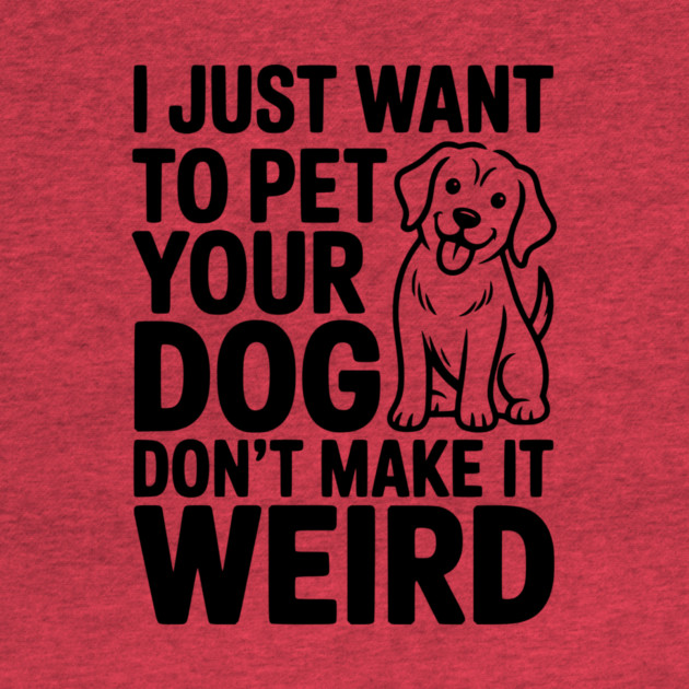 I Just Want to Pet Your Dog Don’t Make it Weird by Frank Ring