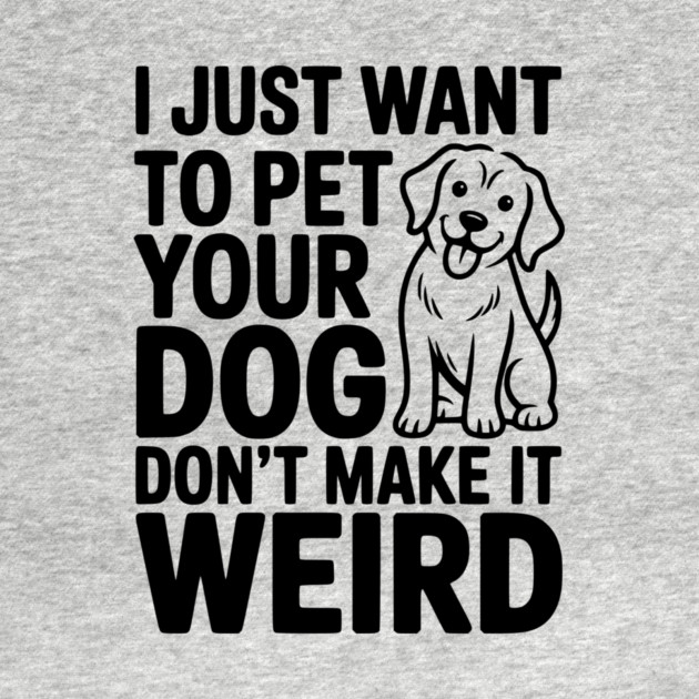 I Just Want to Pet Your Dog Don’t Make it Weird by Frank Ring
