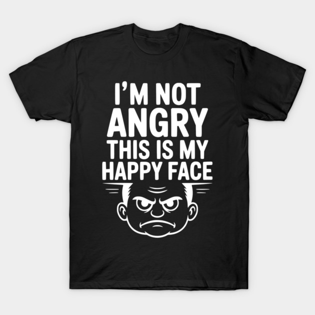 I’m Not Angry This is My Happy Face T-Shirt by Frank Ring