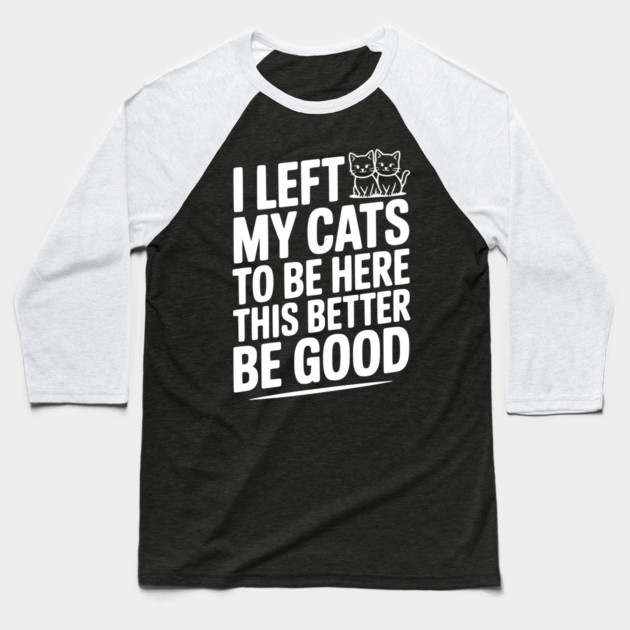 I Left My Cats To Be Here This Better Be Good Baseball T-Shirt by Frank Ring