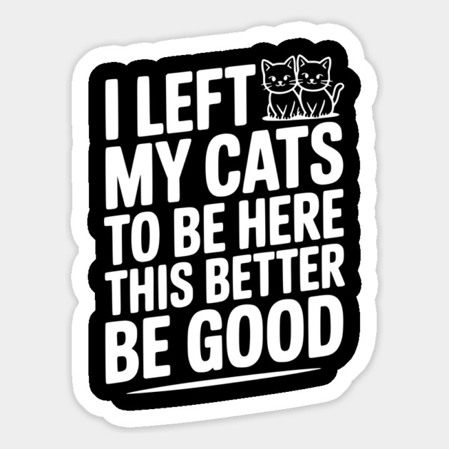 I Left My Cats To Be Here This Better Be Good Magnet by Frank Ring