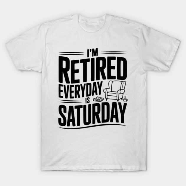 I’m Retired Every is Saturday T-Shirt by Frank Ring