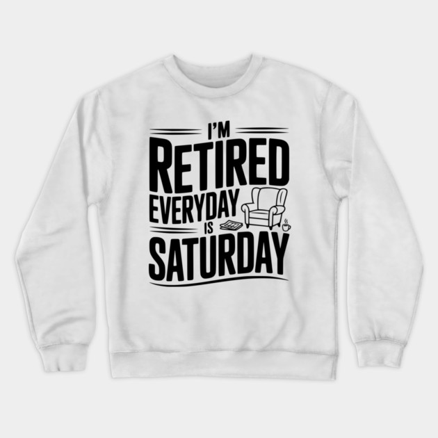 I’m Retired Every is Saturday Crewneck Sweatshirt by Frank Ring