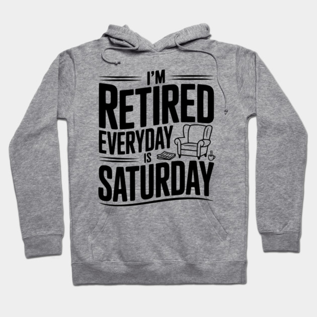I’m Retired Every is Saturday Hoodie by Frank Ring