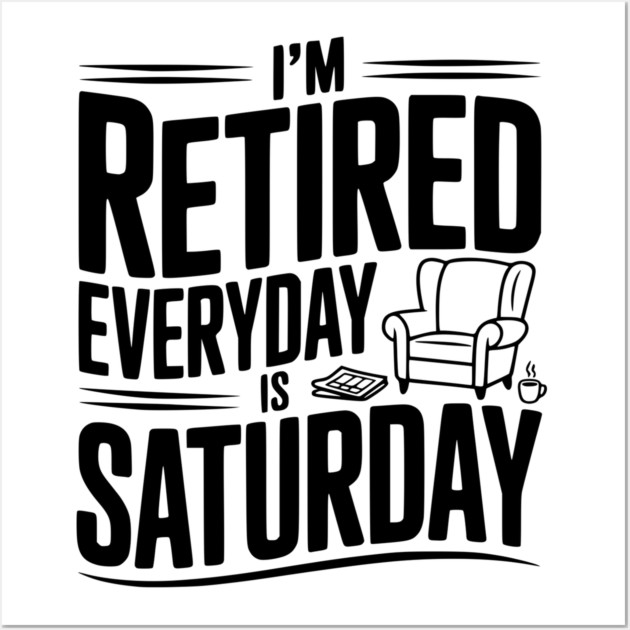 I’m Retired Every is Saturday Wall Art by Frank Ring