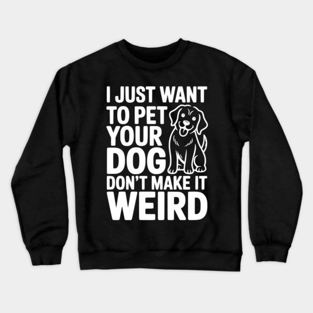 I Just Want to Pet Your Dog Don’t Make it Weird Crewneck Sweatshirt by Frank Ring