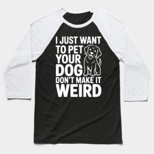 I Just Want to Pet Your Dog Don’t Make it Weird Baseball T-Shirt