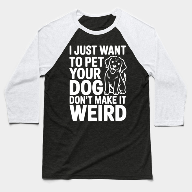 I Just Want to Pet Your Dog Don’t Make it Weird Baseball T-Shirt by Frank Ring