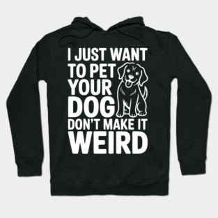 I Just Want to Pet Your Dog Don’t Make it Weird Hoodie